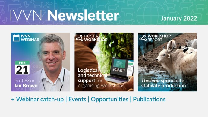 IVVN Newsletter January 2022. IVVN Webinar - Professor Ian Brown; Host a workshop with support from the IVVN; Workshop report on Theileria sporozoite stabilate production; plus webinar recording, events, opportunities and publications.