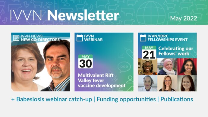 IVVN Newsletter May 2022. New co-directors, webinar on multivalent Rift Valley fever vaccine development, and celebrate our Fellows work. Plus Babesiosis webinar catch-up, funding opportunities and publications.