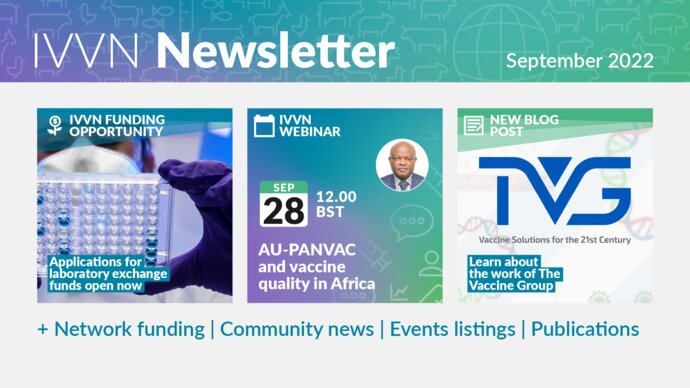IVVN Newsletter September 2022. IVVN Funding Opportunity: Applications for laboratory exchange funds open now. IVVN Webinar Sep 28 12:00 BST, AU-Panvac and vaccine quality in Africa. New blog post - learn about the work of The Vaccine Group. Plus Network funding, community news, Events listings and publications.